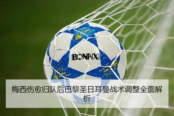 梅西伤愈归队后巴黎圣日耳曼战术调整全面解析